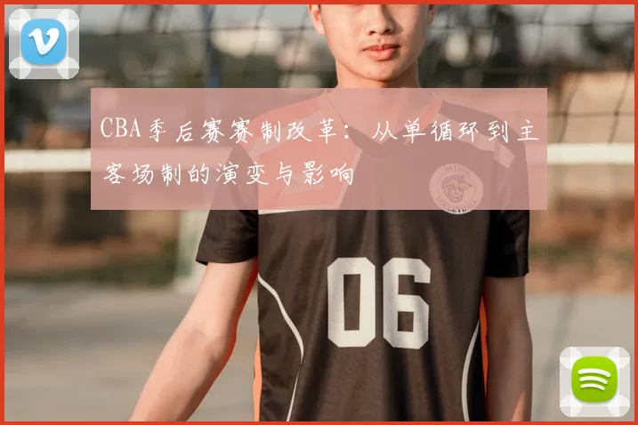 CBA季后赛赛制改革：从单循环到主客场制的演变与影响