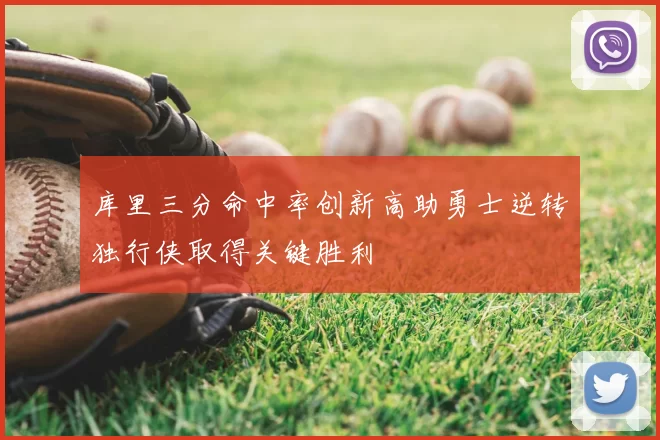 库里三分命中率创新高助勇士逆转独行侠取得关键胜利