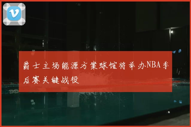 爵士主场能源方案球馆将举办NBA季后赛关键战役