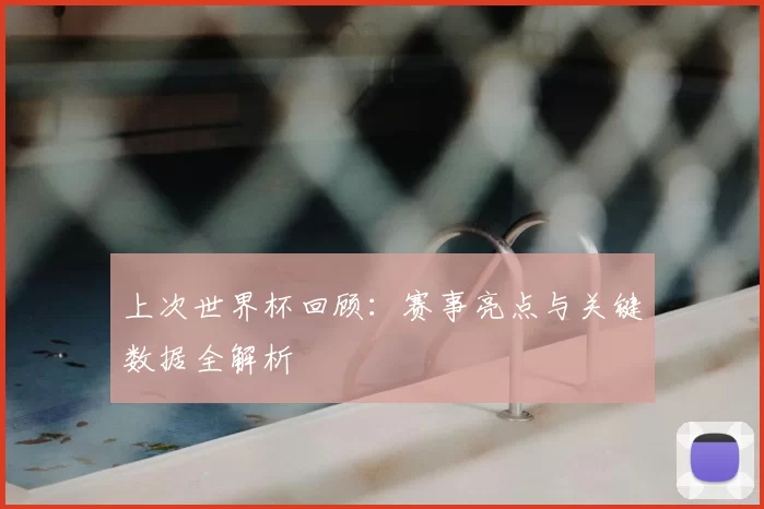 上次世界杯回顾：赛事亮点与关键数据全解析