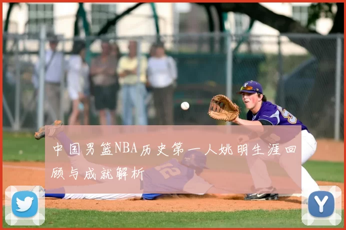中国男篮NBA历史第一人姚明生涯回顾与成就解析