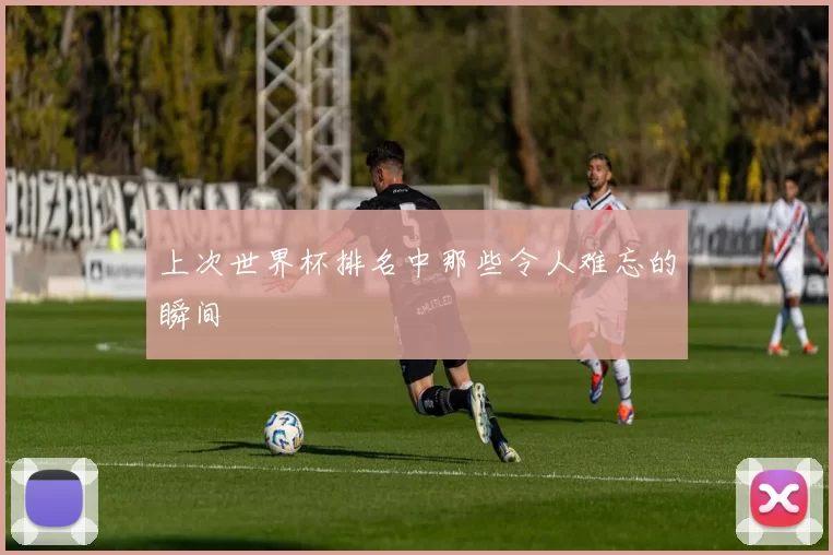 上次世界杯排名中那些令人难忘的瞬间