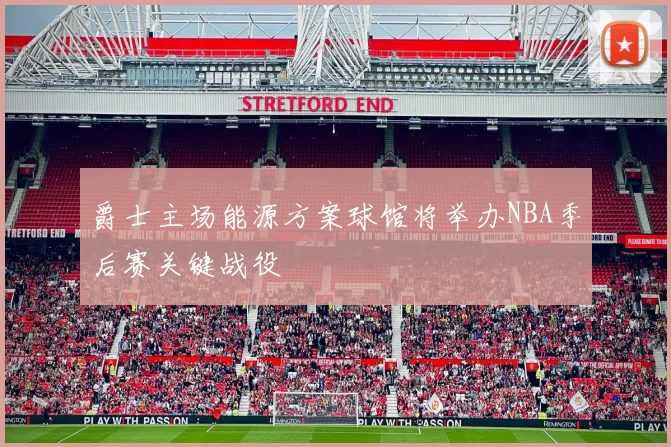 爵士主场能源方案球馆将举办NBA季后赛关键战役