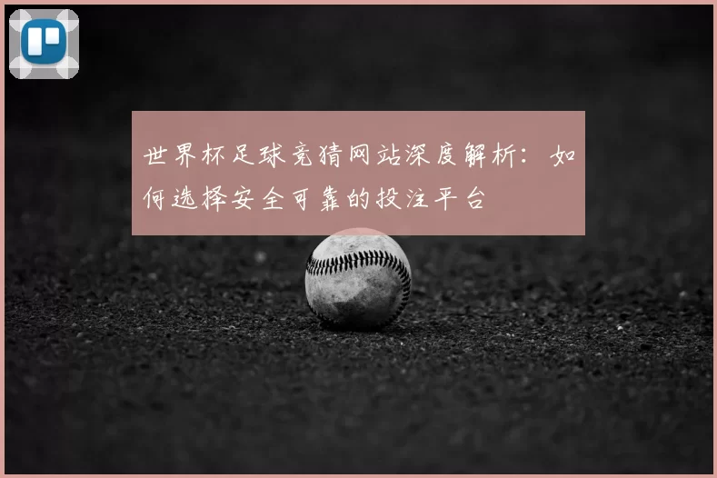 世界杯足球竞猜网站深度解析：如何选择安全可靠的投注平台