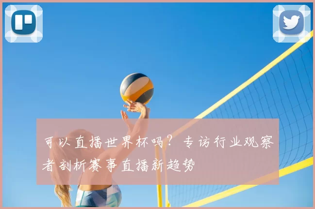 可以直播世界杯吗？专访行业观察者剖析赛事直播新趋势