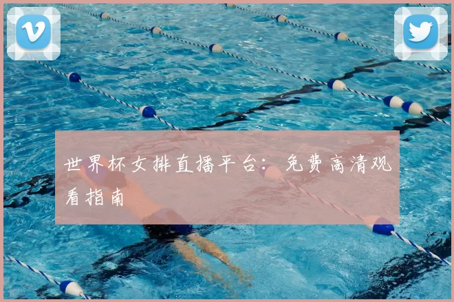 世界杯女排直播平台：免费高清观看指南