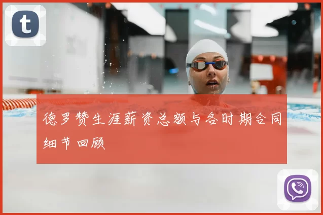德罗赞生涯薪资总额与各时期合同细节回顾