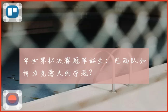年世界杯决赛冠军诞生:巴西队如何力克意大利夺冠?