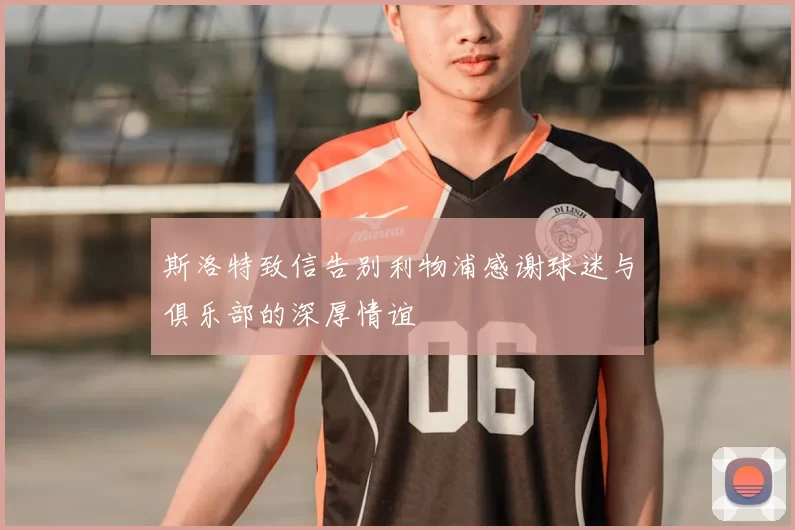 斯洛特致信告别利物浦感谢球迷与俱乐部的深厚情谊