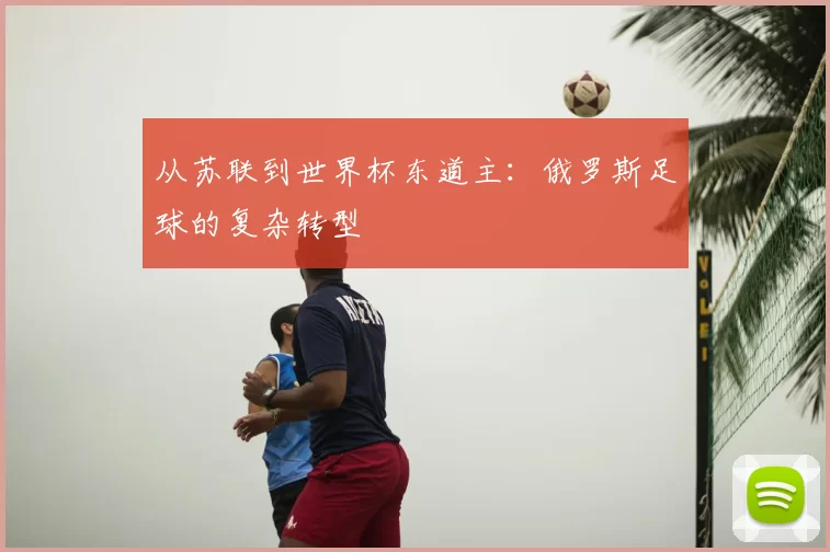从苏联到世界杯东道主：俄罗斯足球的复杂转型