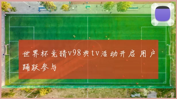 世界杯竞猜v98典tv活动开启 用户踊跃参与