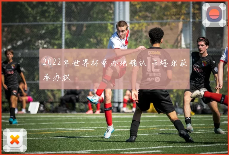 2022年世界杯举办地确认 卡塔尔获承办权