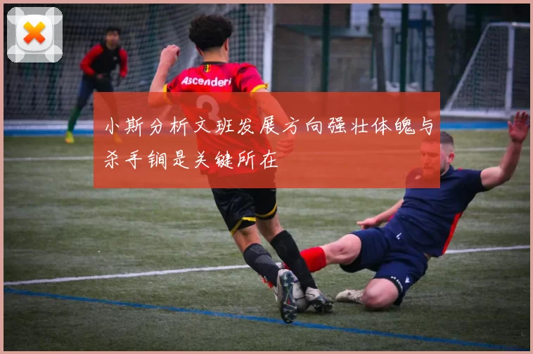 小斯分析文班发展方向强壮体魄与杀手锏是关键所在