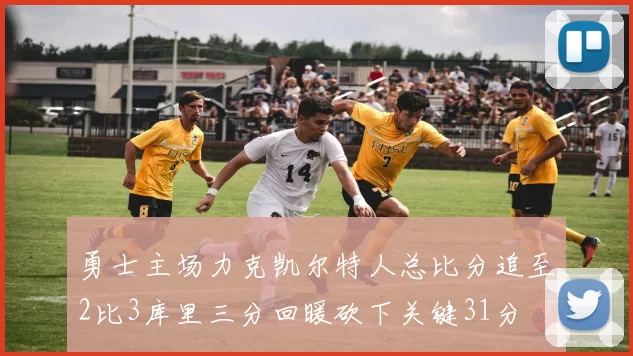 勇士主场力克凯尔特人总比分追至2比3库里三分回暖砍下关键31分