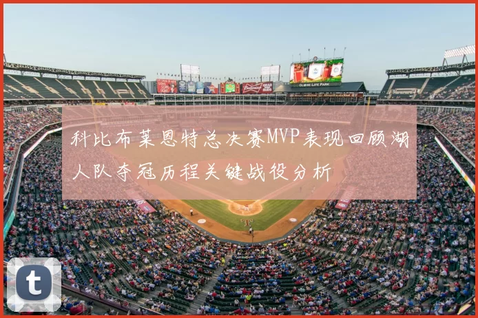 科比布莱恩特总决赛MVP表现回顾湖人队夺冠历程关键战役分析
