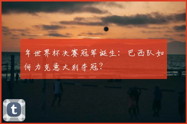 年世界杯决赛冠军诞生：巴西队如何力克意大利夺冠？