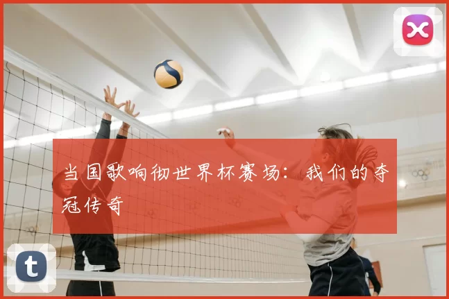 当国歌响彻世界杯赛场：我们的夺冠传奇