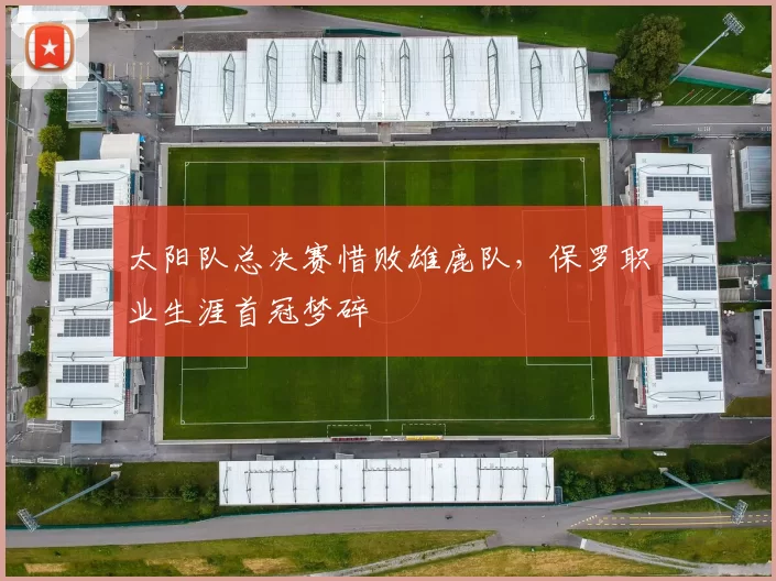 太阳队总决赛惜败雄鹿队，保罗职业生涯首冠梦碎