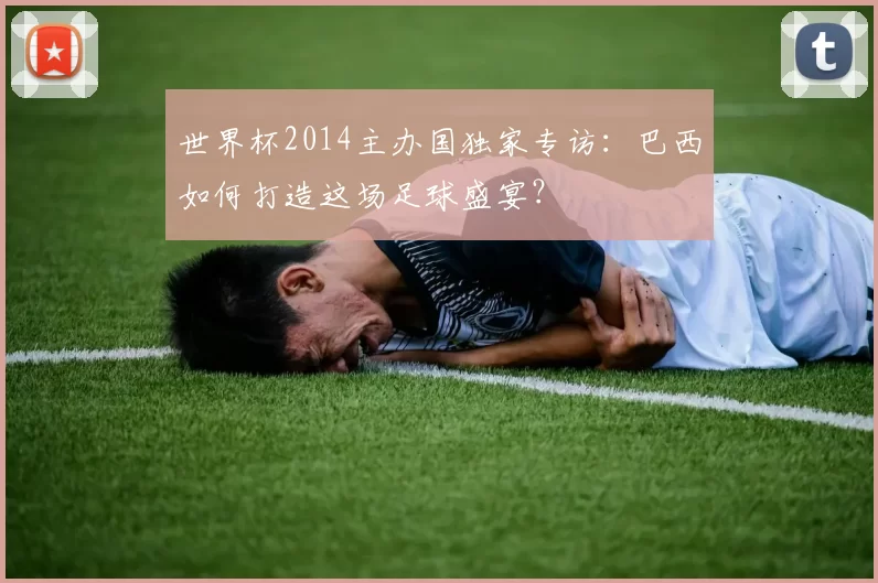 世界杯2014主办国独家专访：巴西如何打造这场足球盛宴？