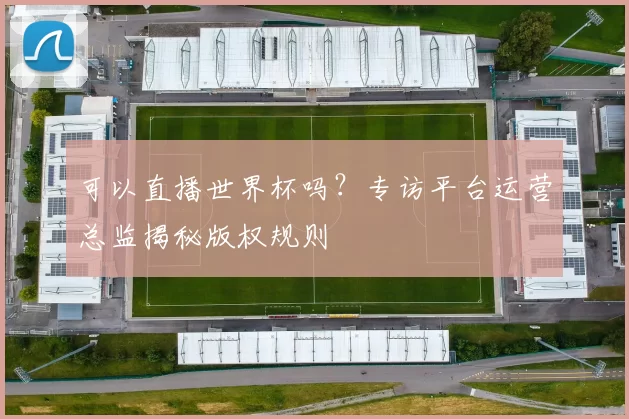 可以直播世界杯吗？专访平台运营总监揭秘版权规则