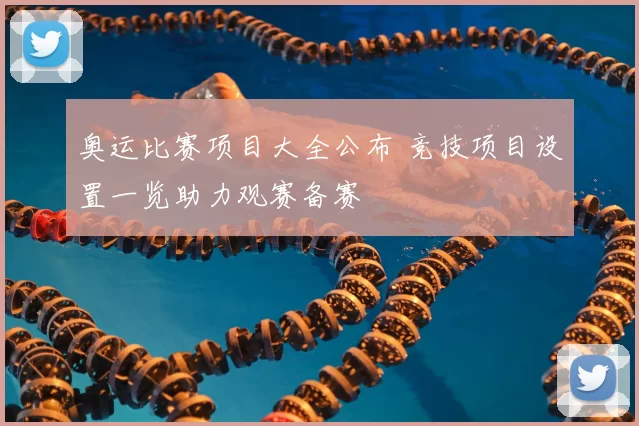 奥运比赛项目大全公布 竞技项目设置一览助力观赛备赛