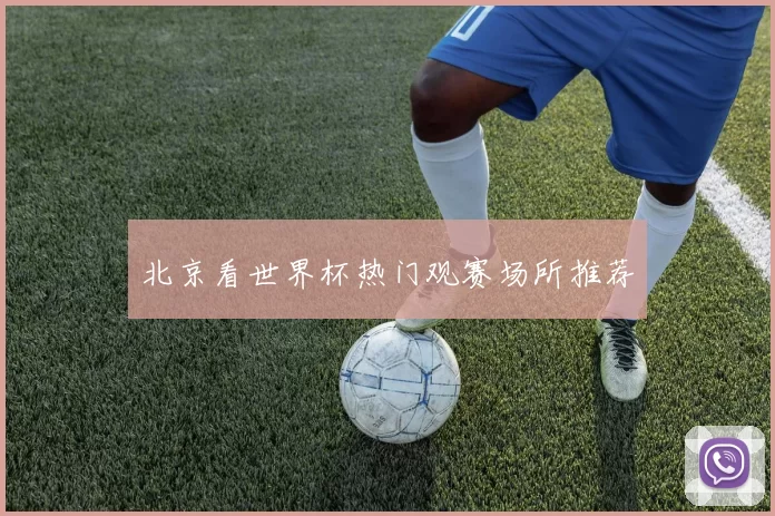 北京看世界杯热门观赛场所推荐