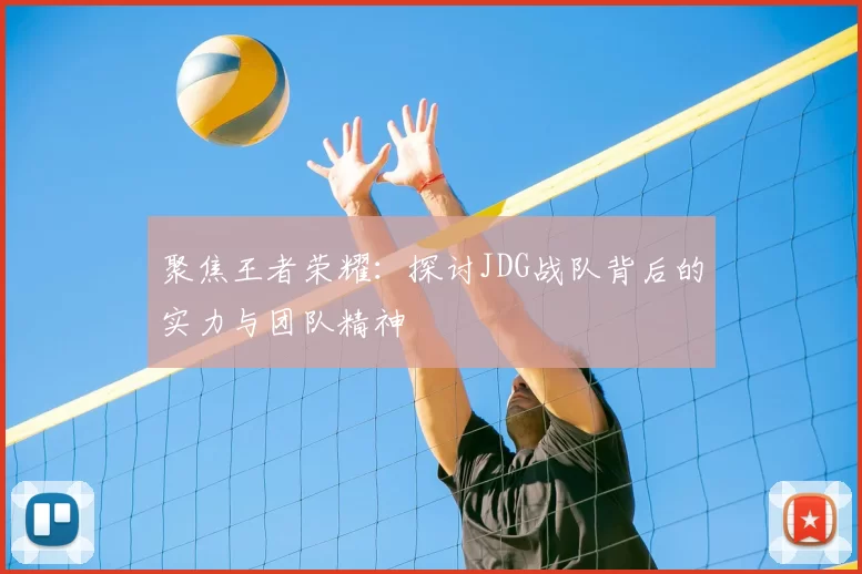 聚焦王者荣耀：探讨JDG战队背后的实力与团队精神