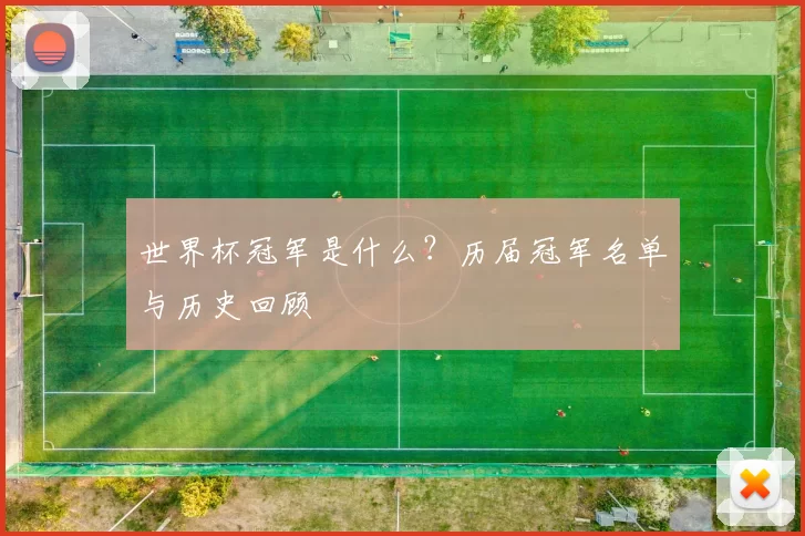 世界杯冠军是什么？历届冠军名单与历史回顾