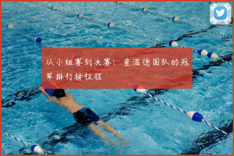 从小组赛到决赛:重温德国队的冠军排行榜征程