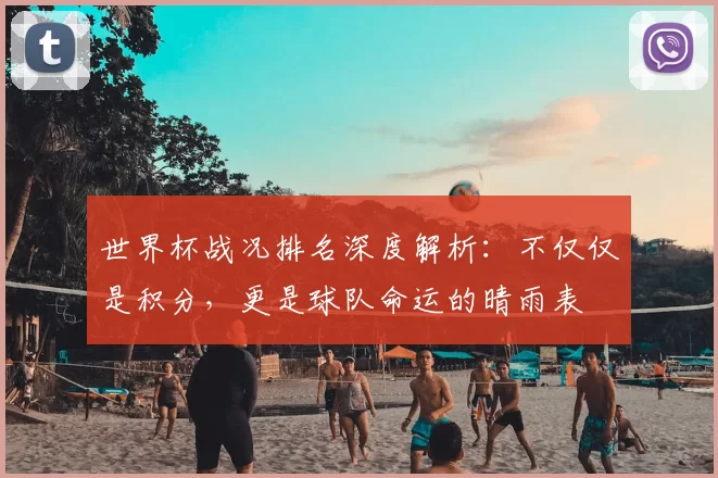 世界杯战况排名深度解析：不仅仅是积分，更是球队命运的晴雨表