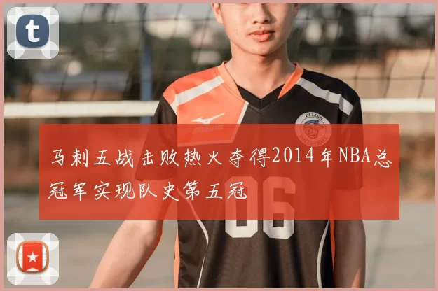马刺五战击败热火夺得2014年NBA总冠军实现队史第五冠