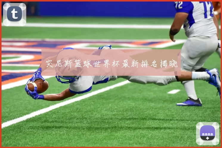 突尼斯篮球世界杯最新排名揭晓
