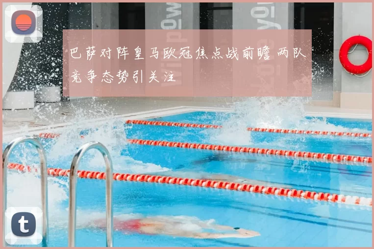 巴萨对阵皇马欧冠焦点战前瞻 两队竞争态势引关注