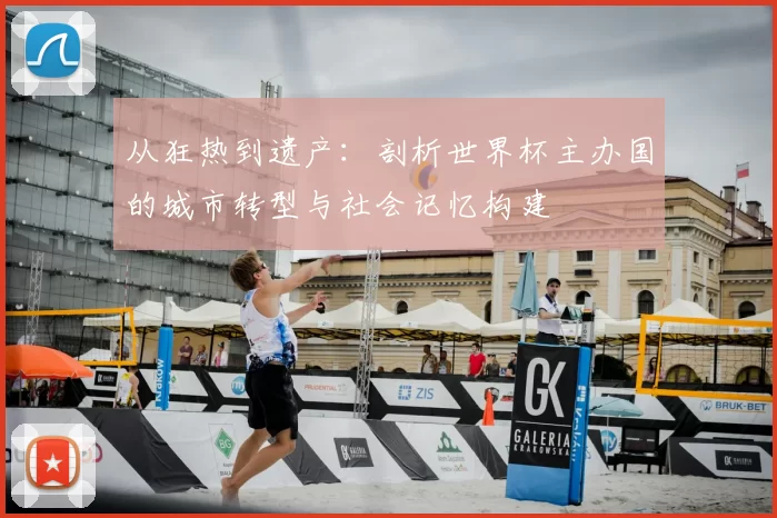 从狂热到遗产：剖析世界杯主办国的城市转型与社会记忆构建