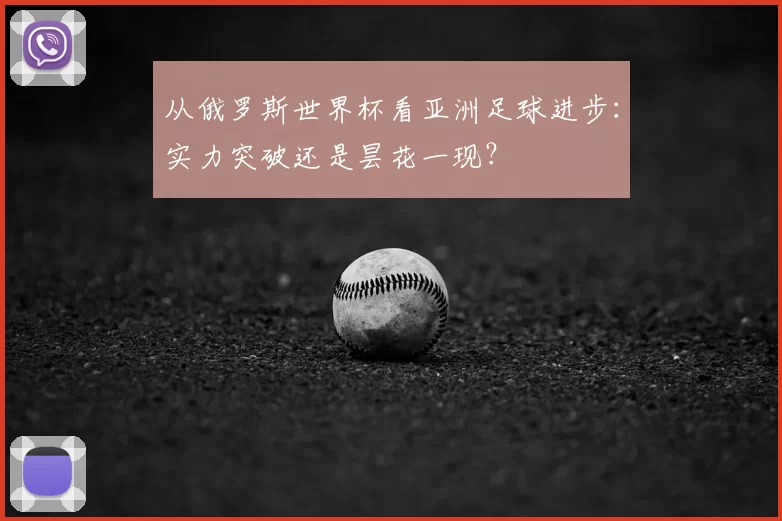 从俄罗斯世界杯看亚洲足球进步：实力突破还是昙花一现？