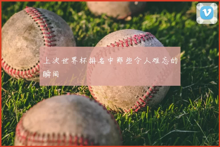 上次世界杯排名中那些令人难忘的瞬间