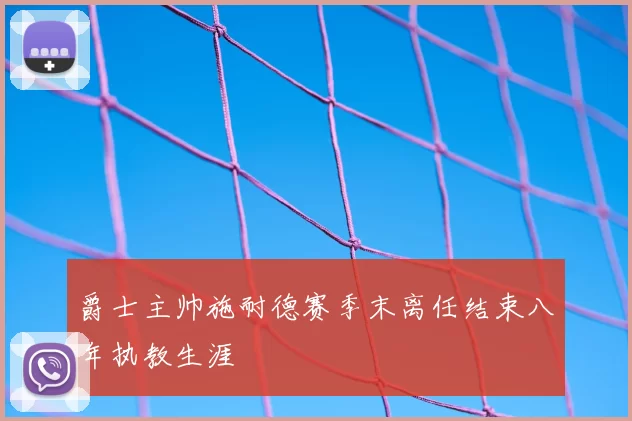 爵士主帅施耐德赛季末离任结束八年执教生涯
