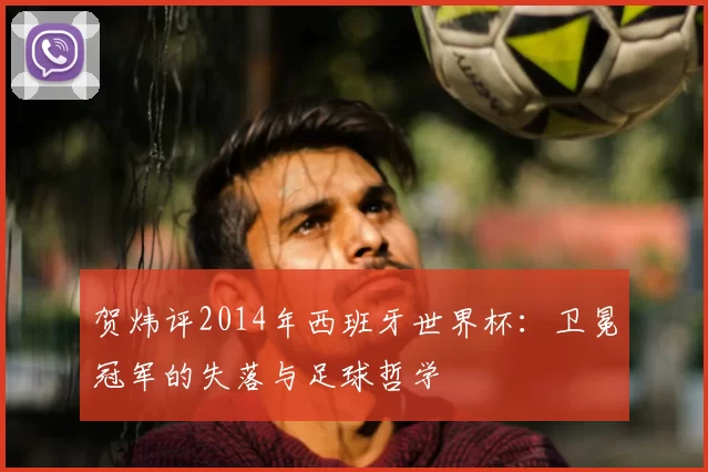 贺炜评2014年西班牙世界杯：卫冕冠军的失落与足球哲学