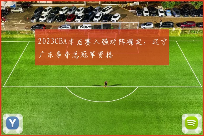 2023CBA季后赛八强对阵确定，辽宁广东争夺总冠军资格