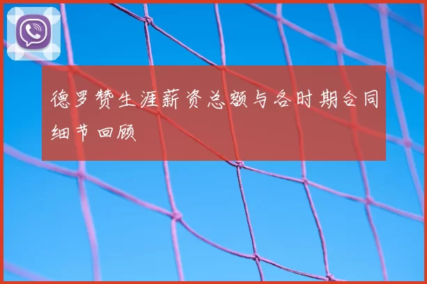 德罗赞生涯薪资总额与各时期合同细节回顾