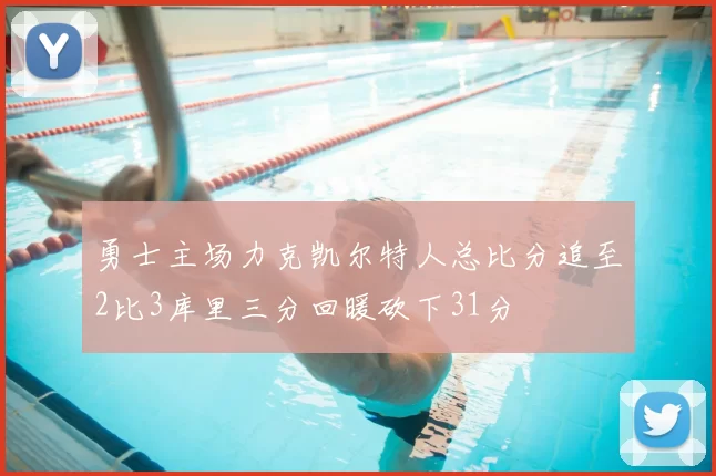 勇士主场力克凯尔特人总比分追至2比3库里三分回暖砍下31分