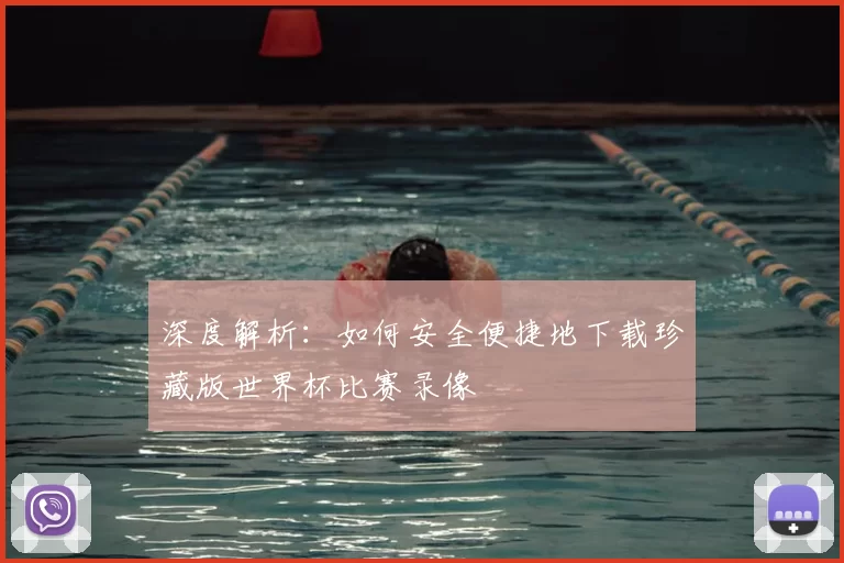 深度解析：如何安全便捷地下载珍藏版世界杯比赛录像