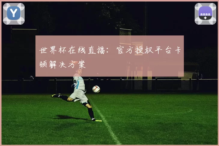 世界杯在线直播：官方授权平台卡顿解决方案