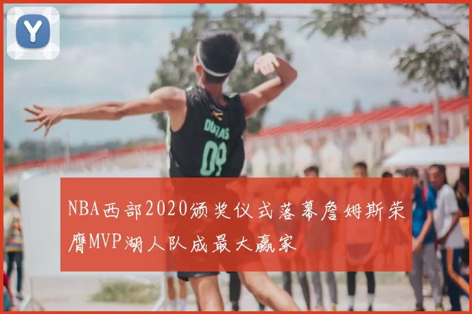 NBA西部2020颁奖仪式落幕詹姆斯荣膺MVP湖人队成最大赢家