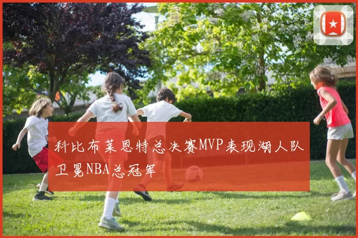 科比布莱恩特总决赛MVP表现湖人队卫冕NBA总冠军