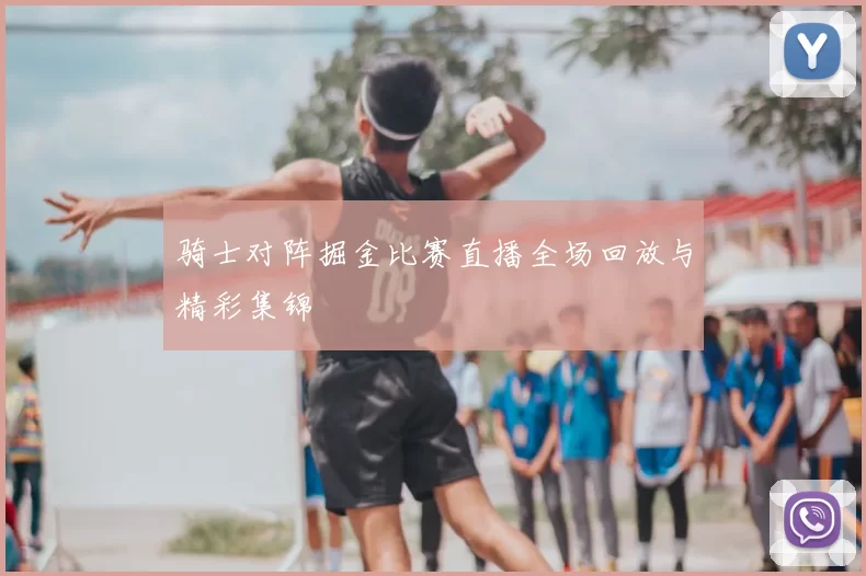 骑士对阵掘金比赛直播全场回放与精彩集锦