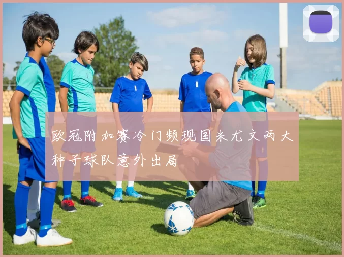 欧冠附加赛冷门频现国米尤文两大种子球队意外出局
