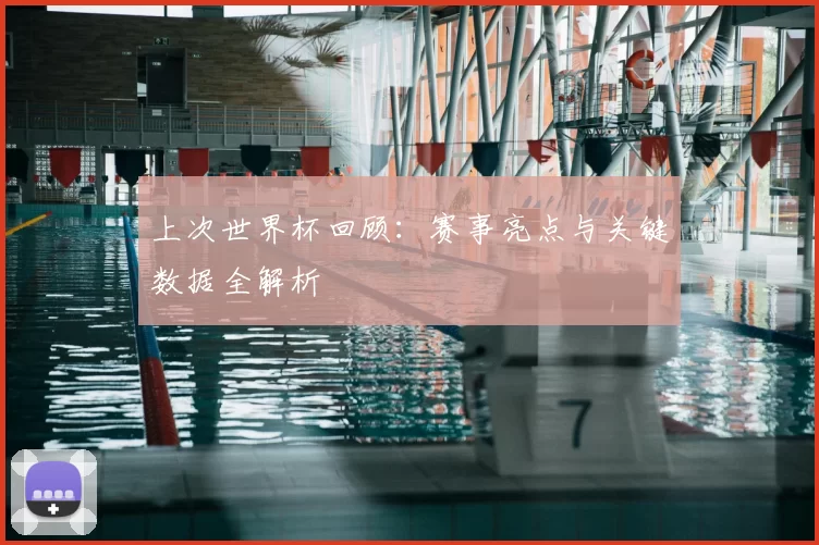 上次世界杯回顾:赛事亮点与关键数据全解析