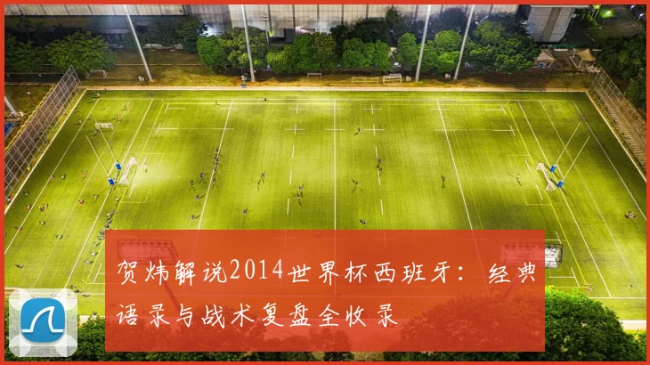 贺炜解说2014世界杯西班牙：经典语录与战术复盘全收录