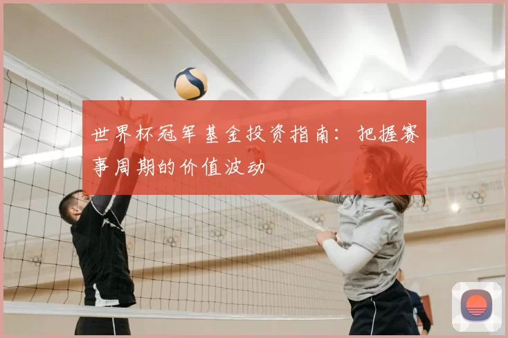 世界杯冠军基金投资指南：把握赛事周期的价值波动